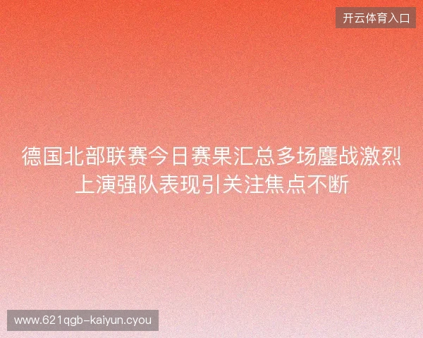 德国北部联赛今日赛果汇总多场鏖战激烈上演强队表现引关注焦点不断