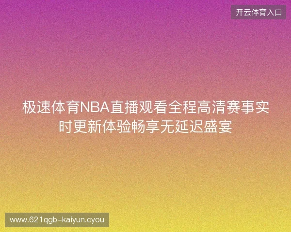 极速体育NBA直播观看全程高清赛事实时更新体验畅享无延迟盛宴