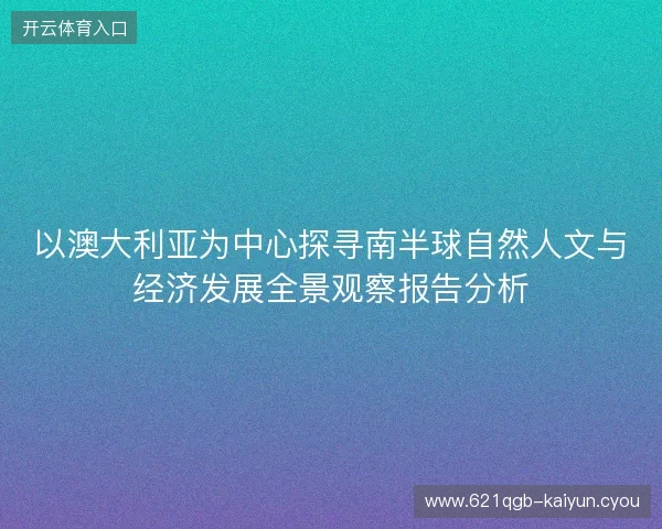 以澳大利亚为中心探寻南半球自然人文与经济发展全景观察报告分析