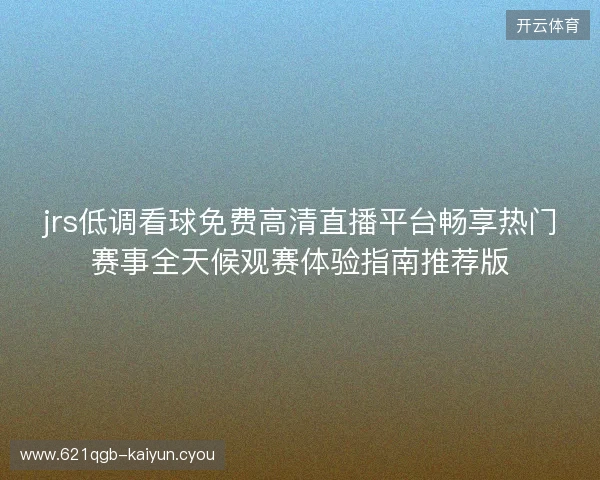 jrs低调看球免费高清直播平台畅享热门赛事全天候观赛体验指南推荐版