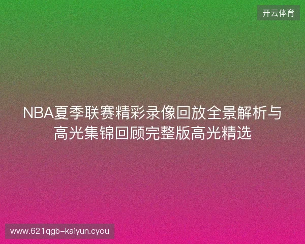 NBA夏季联赛精彩录像回放全景解析与高光集锦回顾完整版高光精选