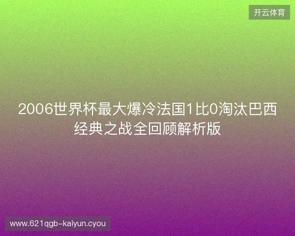 2006世界杯最大爆冷法国1比0淘汰巴西经典之战全回顾解析版 2006世界杯最大爆冷法国1比0淘汰巴西经典之战全回顾解析版