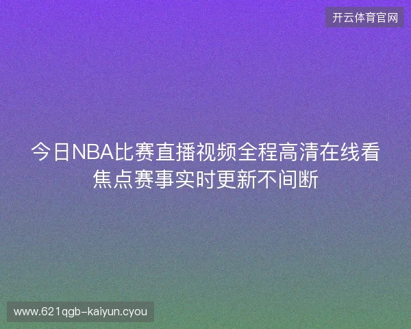 今日NBA比赛直播视频全程高清在线看焦点赛事实时更新不间断 今日NBA比赛直播视频全程高清在线看焦点赛事实时更新不间断