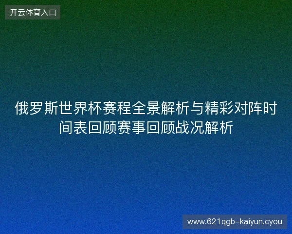 俄罗斯世界杯赛程全景解析与精彩对阵时间表回顾赛事回顾战况解析