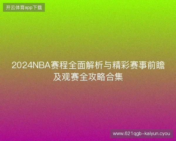 2024NBA赛程全面解析与精彩赛事前瞻及观赛全攻略合集 2024NBA赛程全面解析与精彩赛事前瞻及观赛全攻略合集