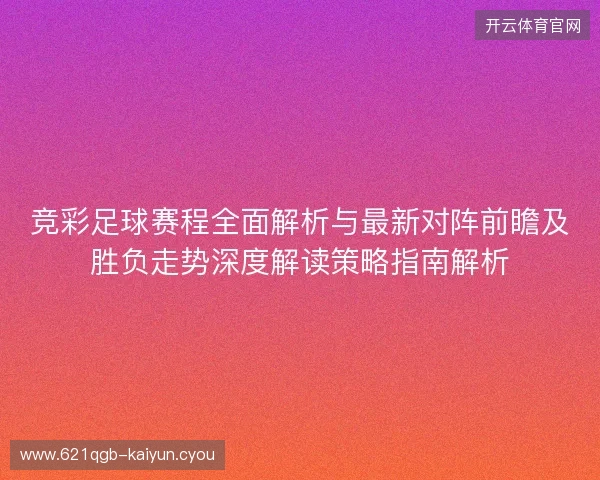 竞彩足球赛程全面解析与最新对阵前瞻及胜负走势深度解读策略指南解析