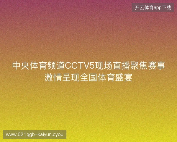 中央体育频道CCTV5现场直播聚焦赛事激情呈现全国体育盛宴