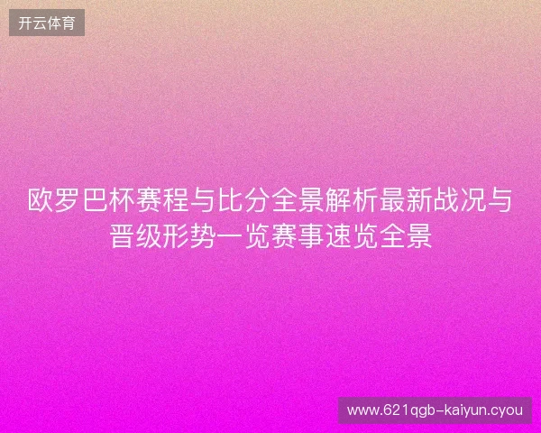 欧罗巴杯赛程与比分全景解析最新战况与晋级形势一览赛事速览全景 欧罗巴杯赛程与比分全景解析最新战况与晋级形势一览赛事速览全景