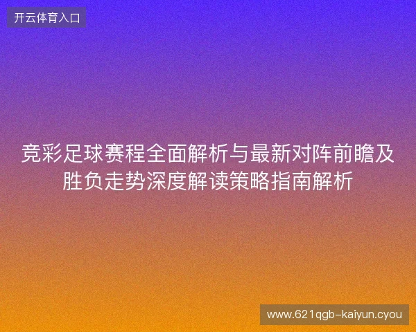 竞彩足球赛程全面解析与最新对阵前瞻及胜负走势深度解读策略指南解析 竞彩足球赛程全面解析与最新对阵前瞻及胜负走势深度解读策略指南解析