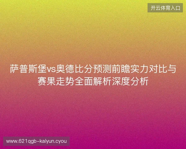 萨普斯堡vs奥德比分预测前瞻实力对比与赛果走势全面解析深度分析 萨普斯堡vs奥德比分预测前瞻实力对比与赛果走势全面解析深度分析